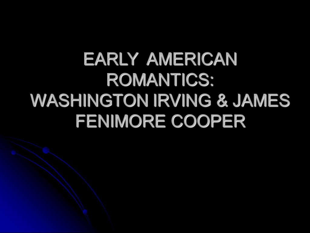 EARLY AMERICAN ROMANTICS: WASHINGTON IRVING & JAMES FENIMORE COOPER